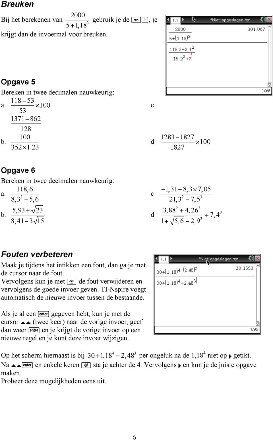 8, 41 15 1,1 + 8, 7, 05 1, 7,5 c d,88 + 4, 6 1+ 5,6,9 + 7,4 Fouten verbeteren Maak je tijdens het intikken een fout, dan ga je met de cursor naar de fout. Vervolgens kun je met.