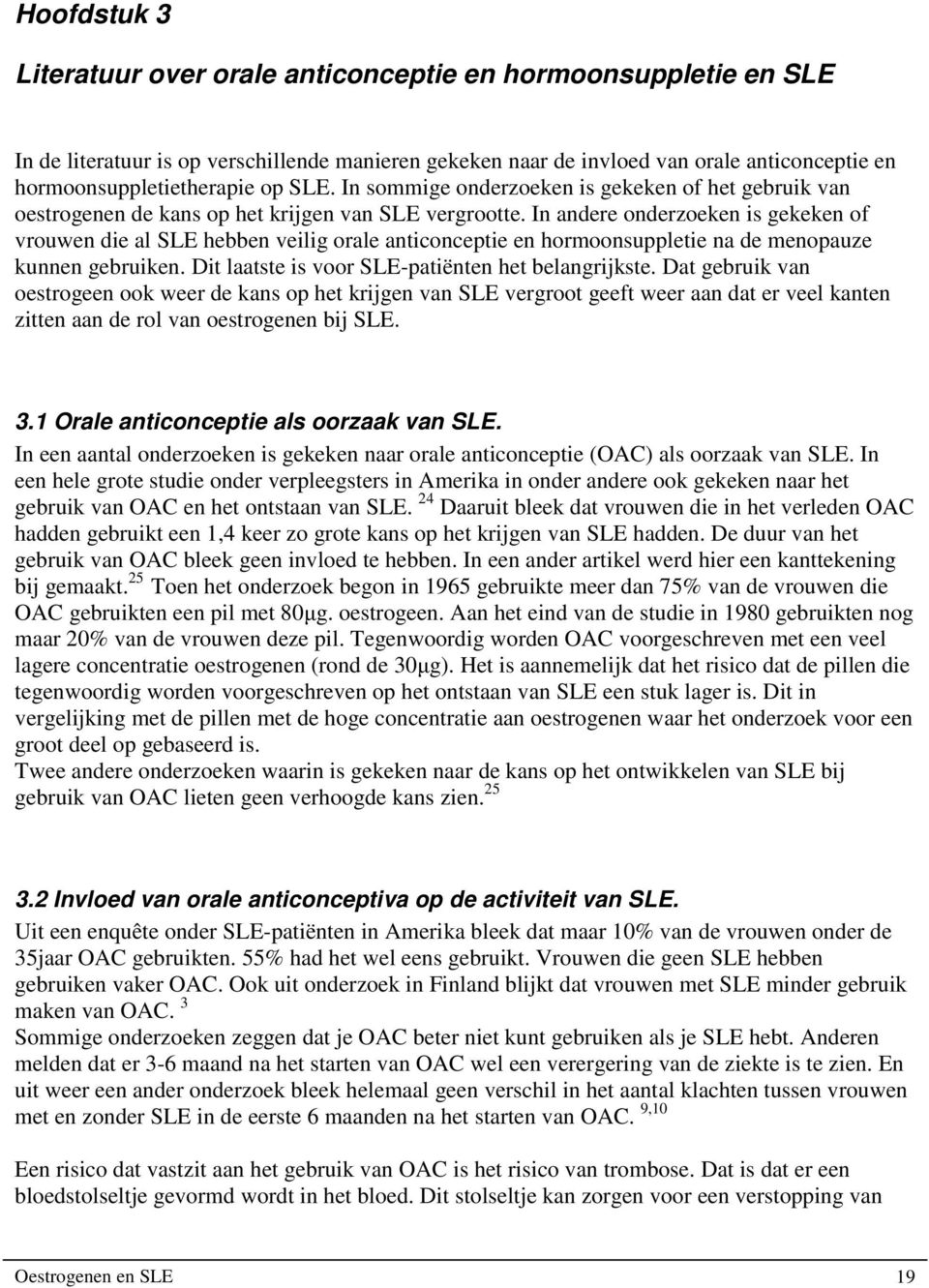 In andere onderzoeken is gekeken of vrouwen die al SLE hebben veilig orale anticonceptie en hormoonsuppletie na de menopauze kunnen gebruiken. Dit laatste is voor SLE-patiënten het belangrijkste.