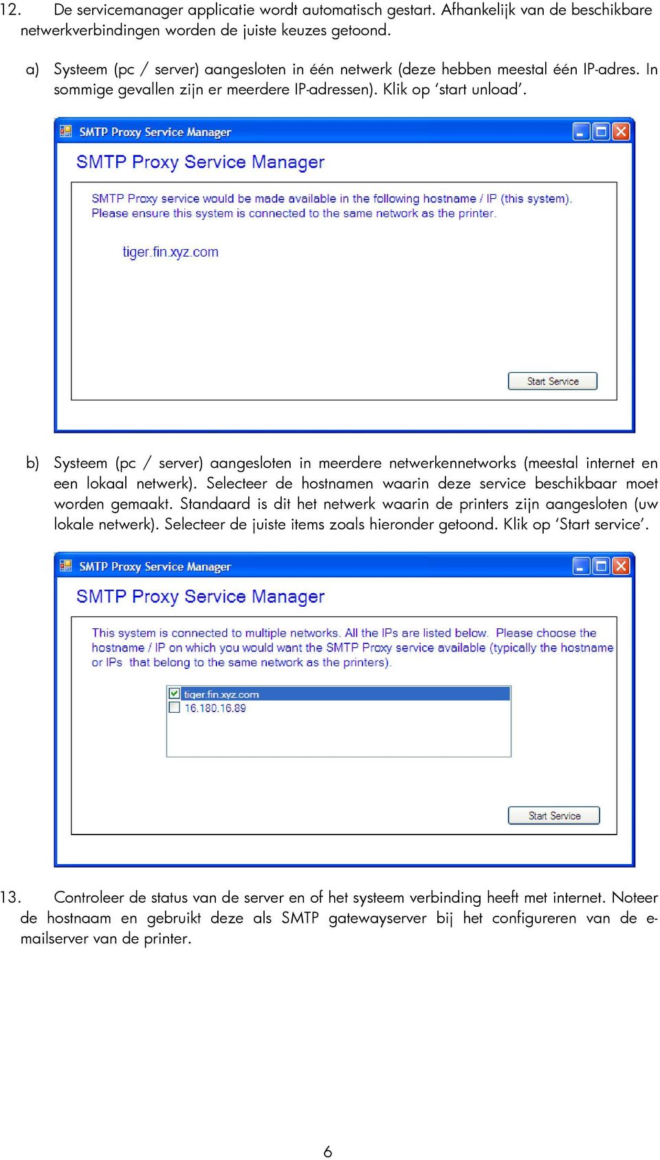 b) Systeem (pc / server) aangesloten in meerdere netwerkennetworks (meestal internet en een lokaal netwerk). Selecteer de hostnamen waarin deze service beschikbaar moet worden gemaakt.