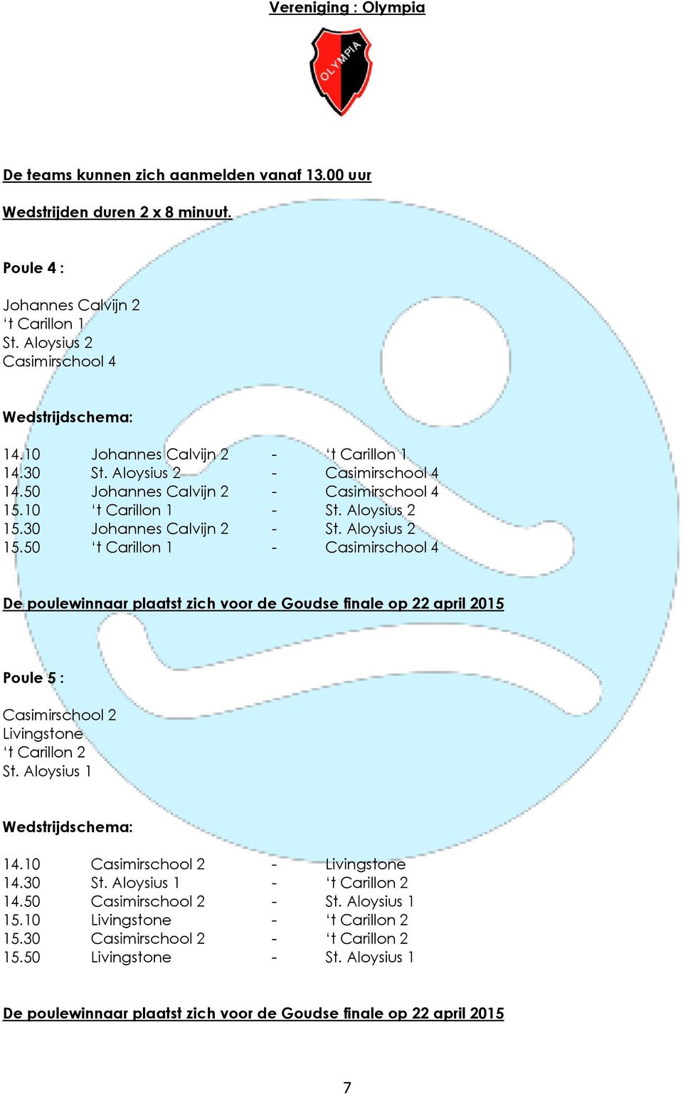30 Johannes Calvijn 2 - St. Aloysius 2 15.50 t Carillon 1 - Casimirschool 4 De poulewinnaar plaatst zich voor de Goudse finale op 22 april 2015 Poule 5 : Casimirschool 2 Livingstone t Carillon 2 St.