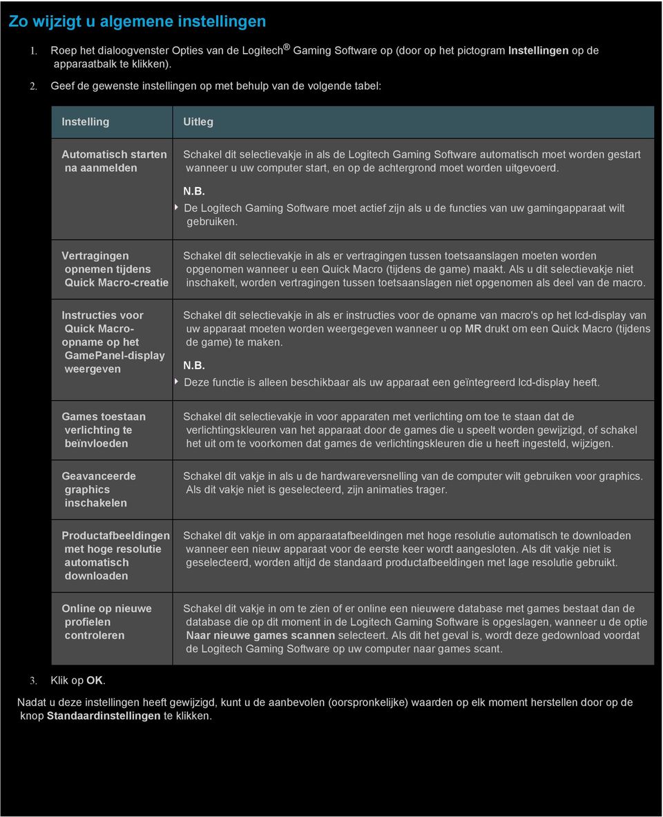 worden gestart wanneer u uw computer start, en op de achtergrond moet worden uitgevoerd. N.B. De Logitech Gaming Software moet actief zijn als u de functies van uw gamingapparaat wilt gebruiken.