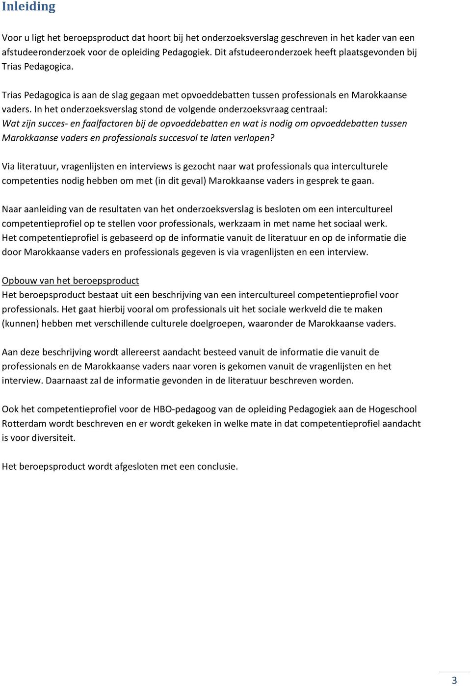 In het onderzoeksverslag stond de volgende onderzoeksvraag centraal: Wat zijn succes- en faalfactoren bij de opvoeddebatten en wat is nodig om opvoeddebatten tussen Marokkaanse vaders en