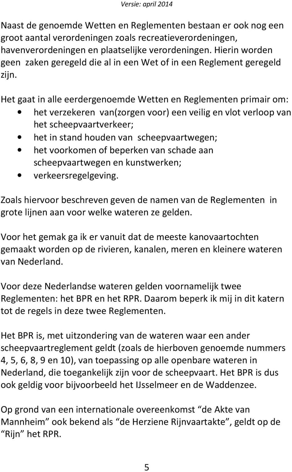 Het gaat in alle eerdergenoemde Wetten en Reglementen primair om: het verzekeren van(zorgen voor) een veilig en vlot verloop van het scheepvaartverkeer; het in stand houden van scheepvaartwegen; het