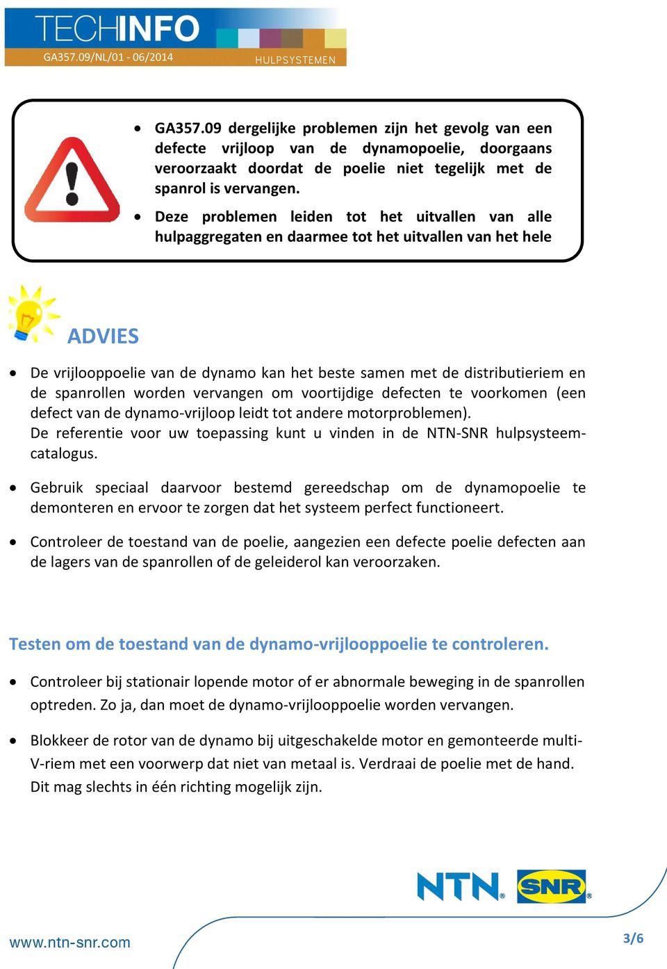 ADVIES De vrijlooppoelie van de dynamo kan het beste samen met de distributieriem en de spanrollen worden vervangen om voortijdige defecten te voorkomen (een defect van de dynamo-vrijloop leidt tot