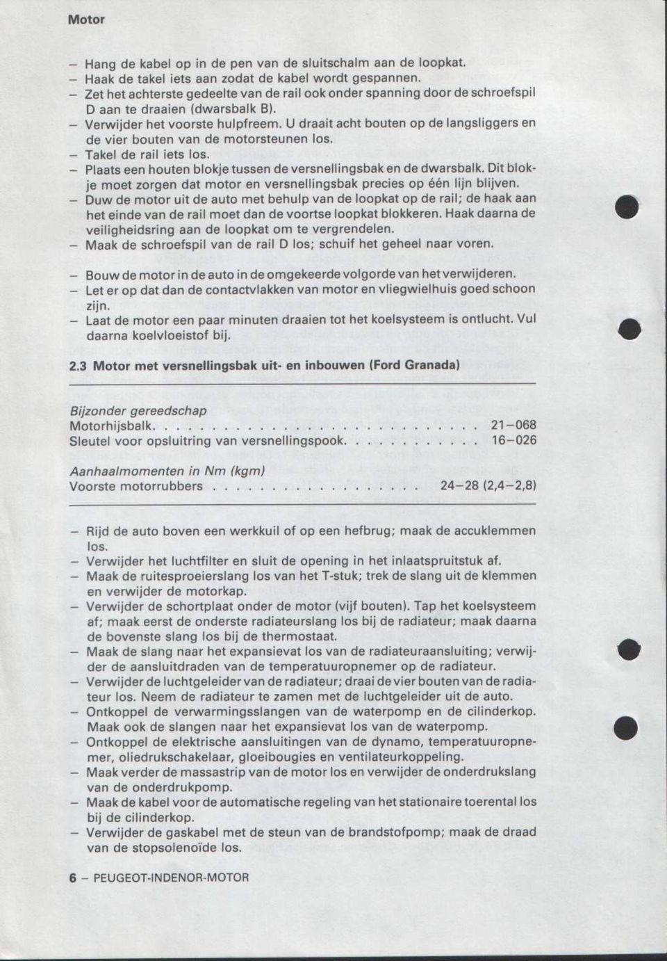 U draait acht bouten op de langsliggers en de vier bouten van de motorsteunen los. Takel de rail iets los. Plaats een houten blokje tussen de versnellingsbak en de dwarsbalk.