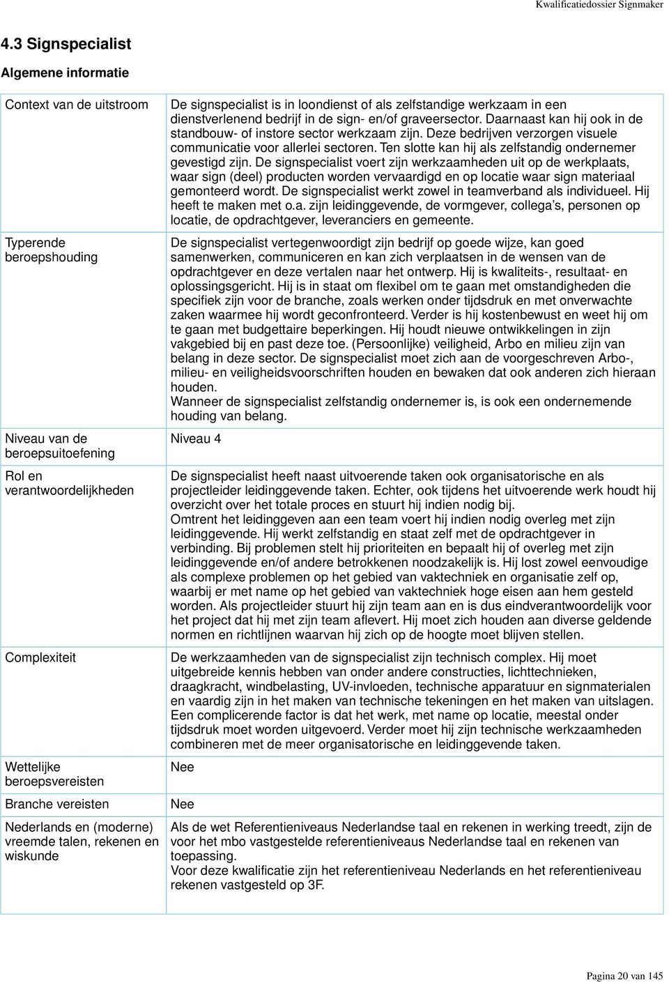 vereisten Nederlands en (moderne) vreemde talen, rekenen en wiskunde De signspecialist is in loondienst of als zelfstandige werkzaam in een dienstverlenend bedrijf in de sign- en/of graveersector.