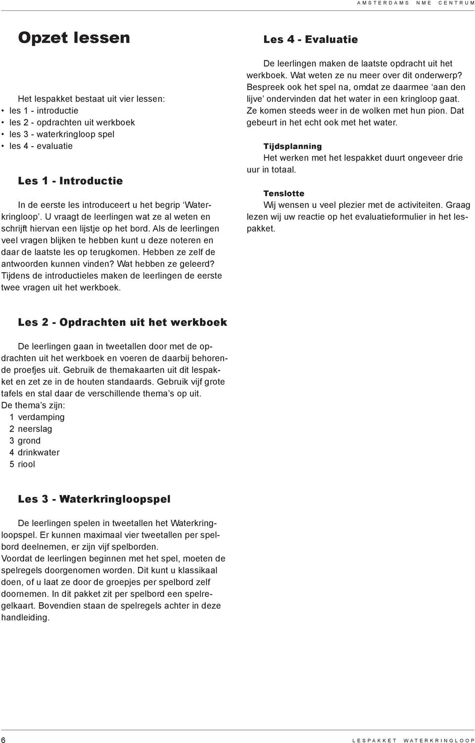 Als de leerlingen veel vragen blijken te hebben kunt u deze noteren en daar de laatste les op terugkomen. Hebben ze zelf de antwoorden kunnen vinden? Wat hebben ze geleerd?