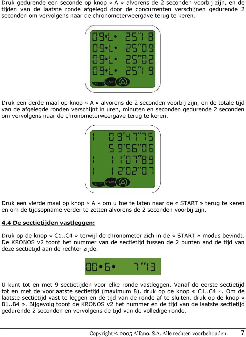 Druk een derde maal op knop «A» alvorens de 2 seconden voorbij zijn, en de totale tijd van de afgelegde ronden verschijnt in uren, minuten en seconden gedurende 2 seconden om vervolgens naar de  Druk