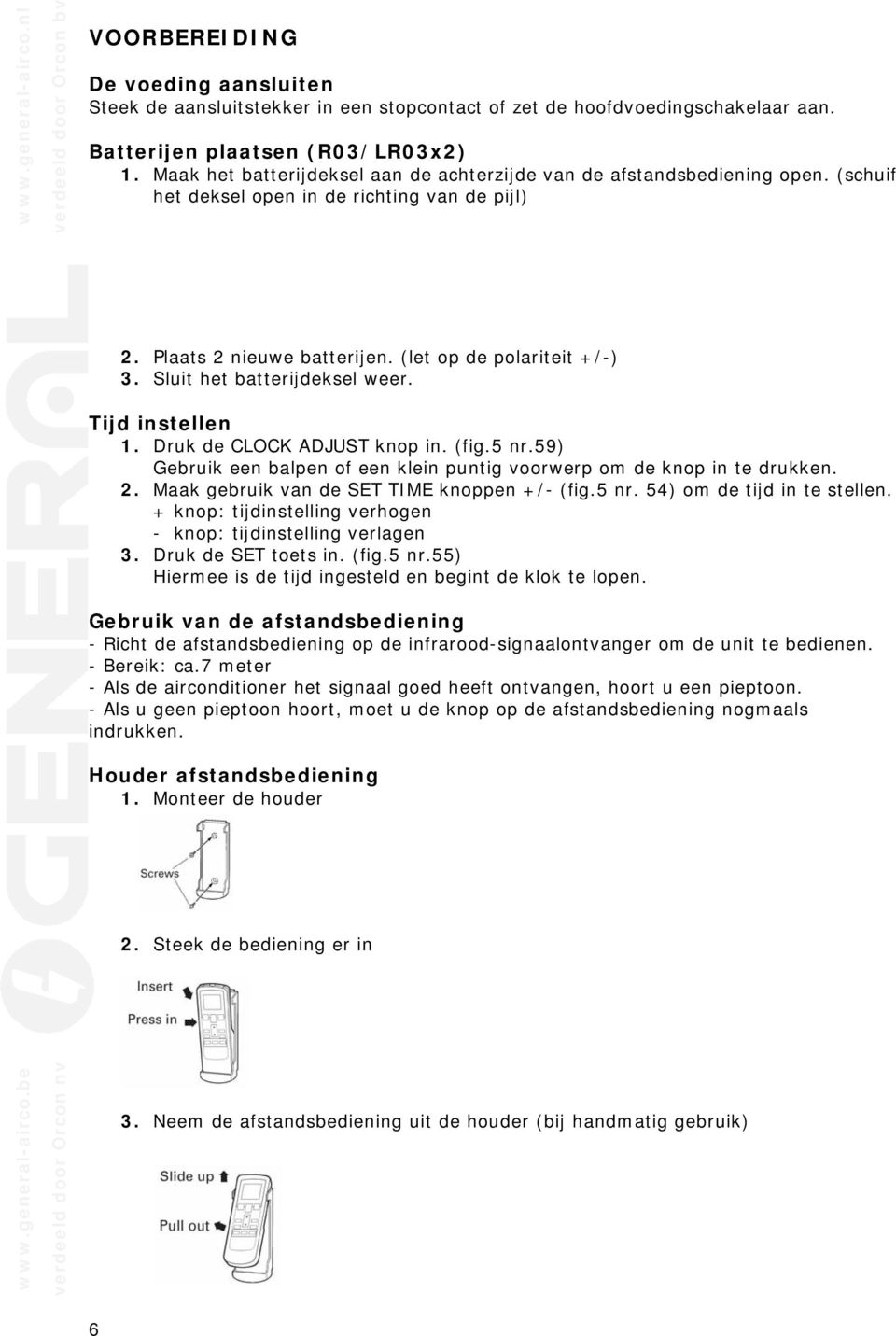 Sluit het batterijdeksel weer. Tijd instellen 1. Druk de CLOCK ADJUST knop in. (fig.5 nr.59) Gebruik een balpen of een klein puntig voorwerp om de knop in te drukken. 2.