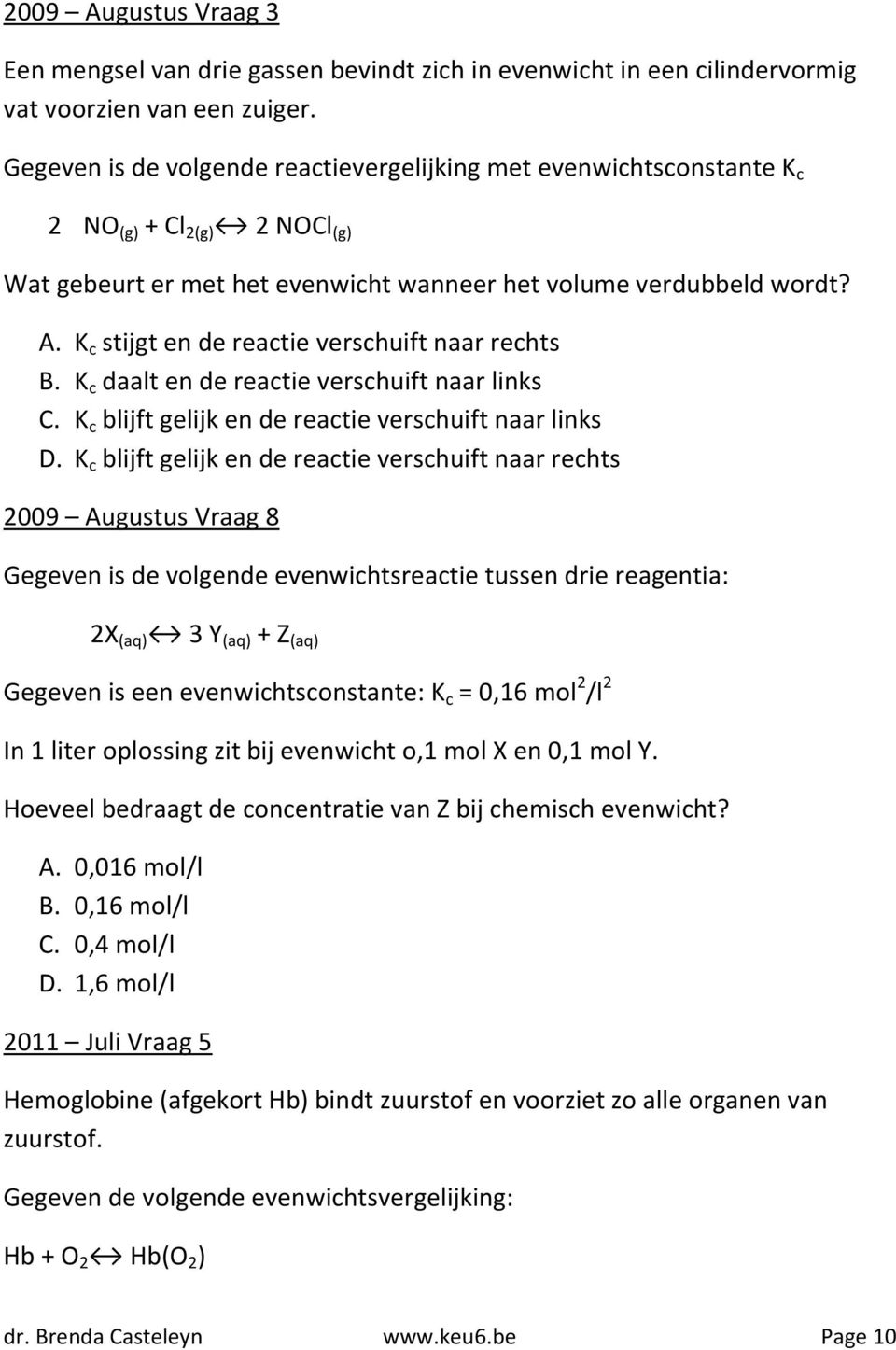 K c stijgt en de reactie verschuift naar rechts B. K c daalt en de reactie verschuift naar links C. K c blijft gelijk en de reactie verschuift naar links D.