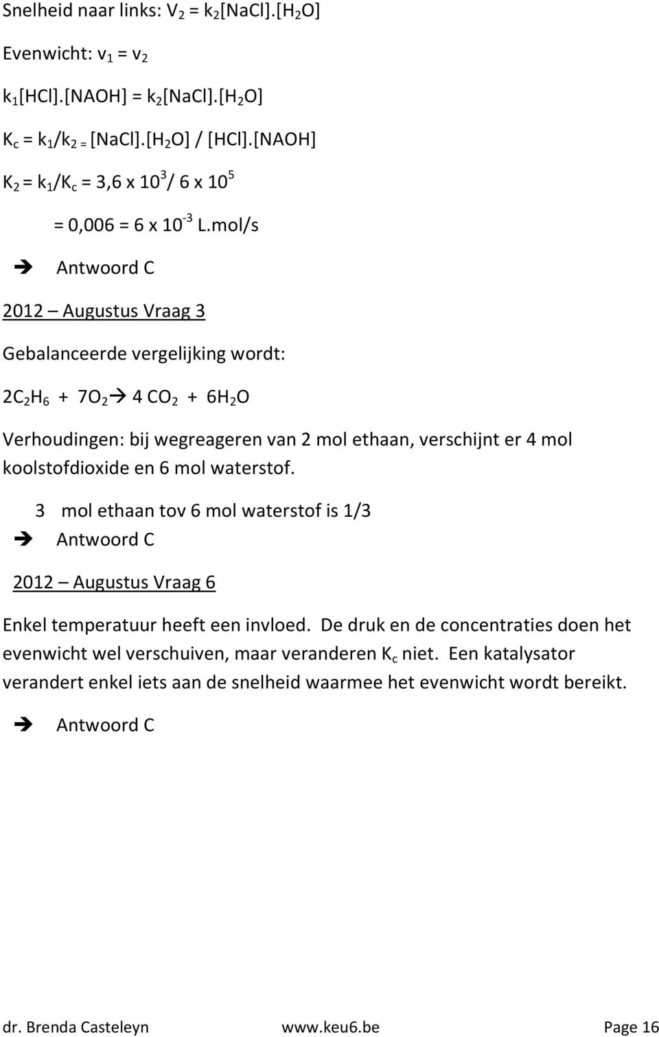 mol/s Antwoord C 2012 Augustus Vraag 3 Gebalanceerde vergelijking wordt: 2C 2 H 6 + 7O 2 4 CO 2 + 6H 2 O Verhoudingen: bij wegreageren van 2 mol ethaan, verschijnt er 4 mol koolstofdioxide