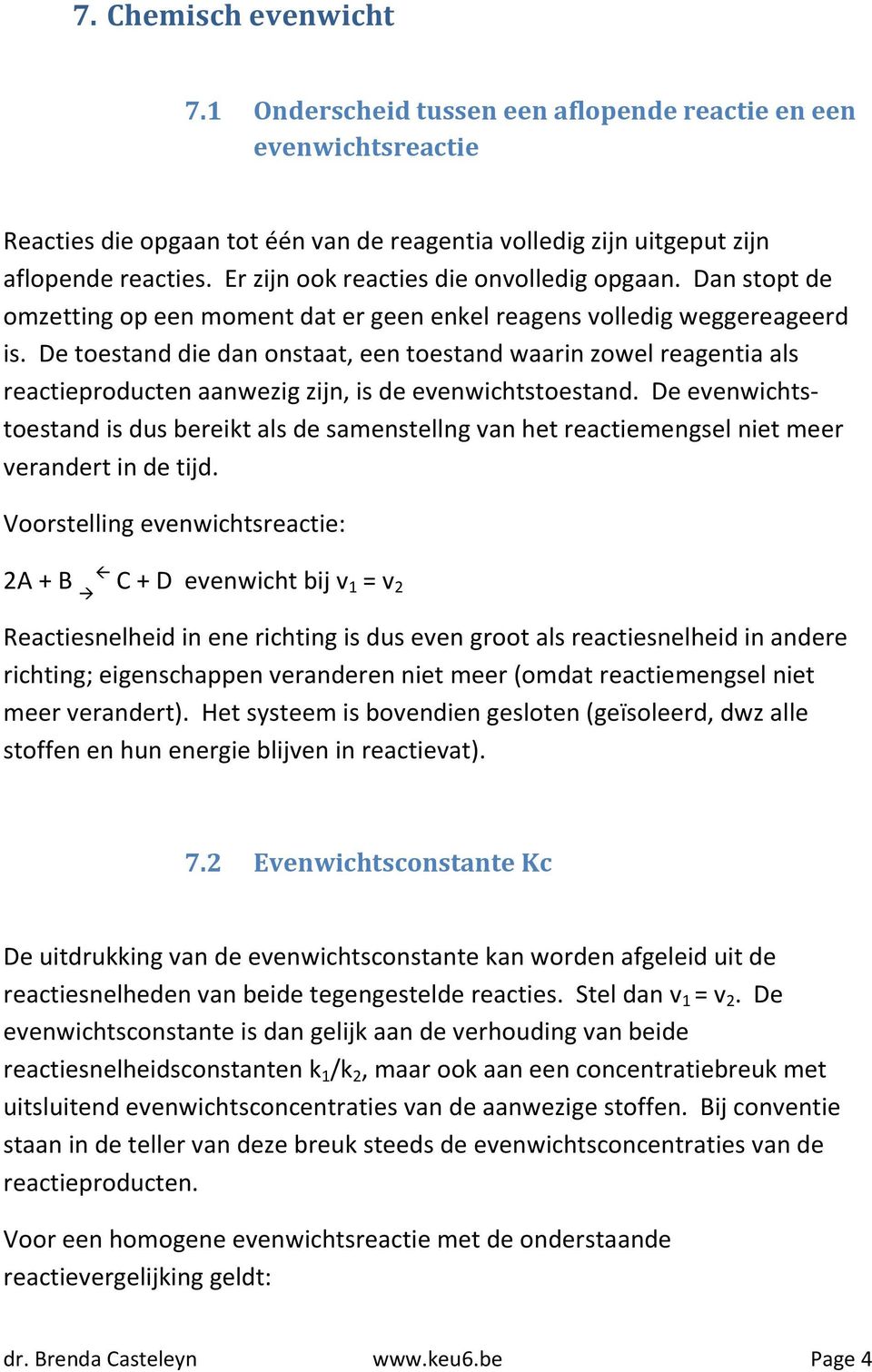 De toestand die dan onstaat, een toestand waarin zowel reagentia als reactieproducten aanwezig zijn, is de evenwichtstoestand.