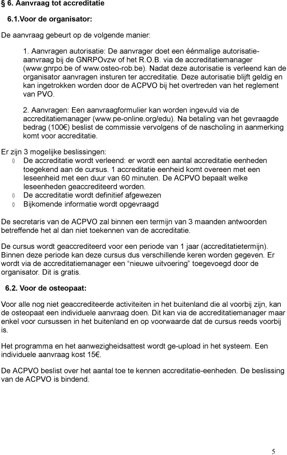 Deze autrisatie blijft geldig en kan ingetrkken wrden dr de ACPVO bij het vertreden van het reglement van PVO. 2. Aanvragen: Een aanvraagfrmulier kan wrden ingevuld via de accreditatiemanager (www.