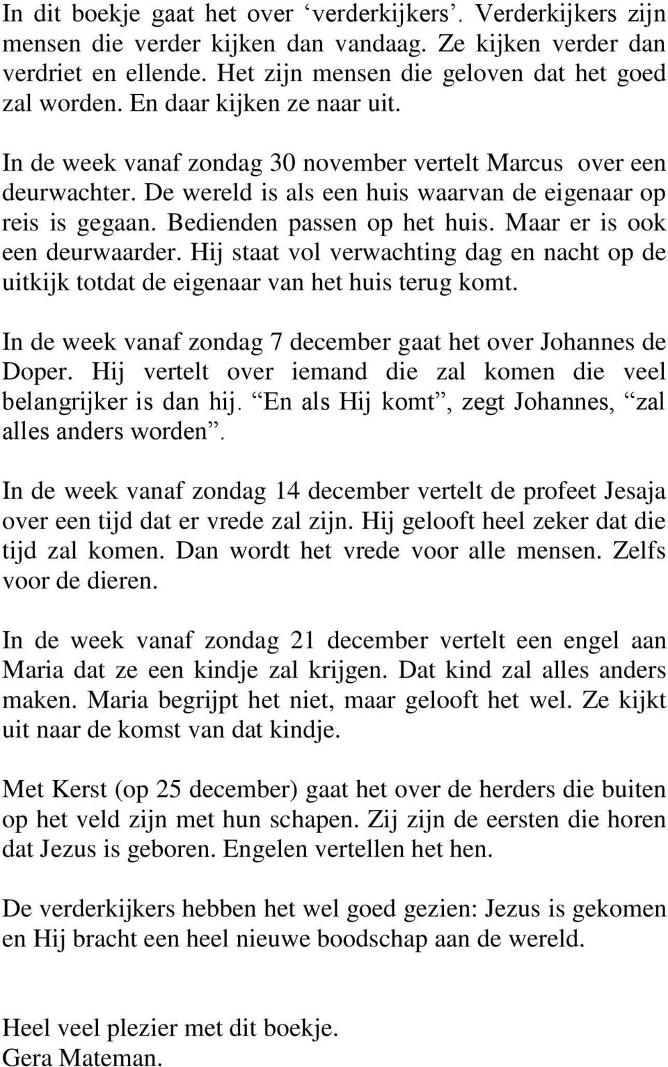 Maar er is ook een deurwaarder. Hij staat vol verwachting dag en nacht op de uitkijk totdat de eigenaar van het huis terug komt. In de week vanaf zondag 7 december gaat het over Johannes de Doper.