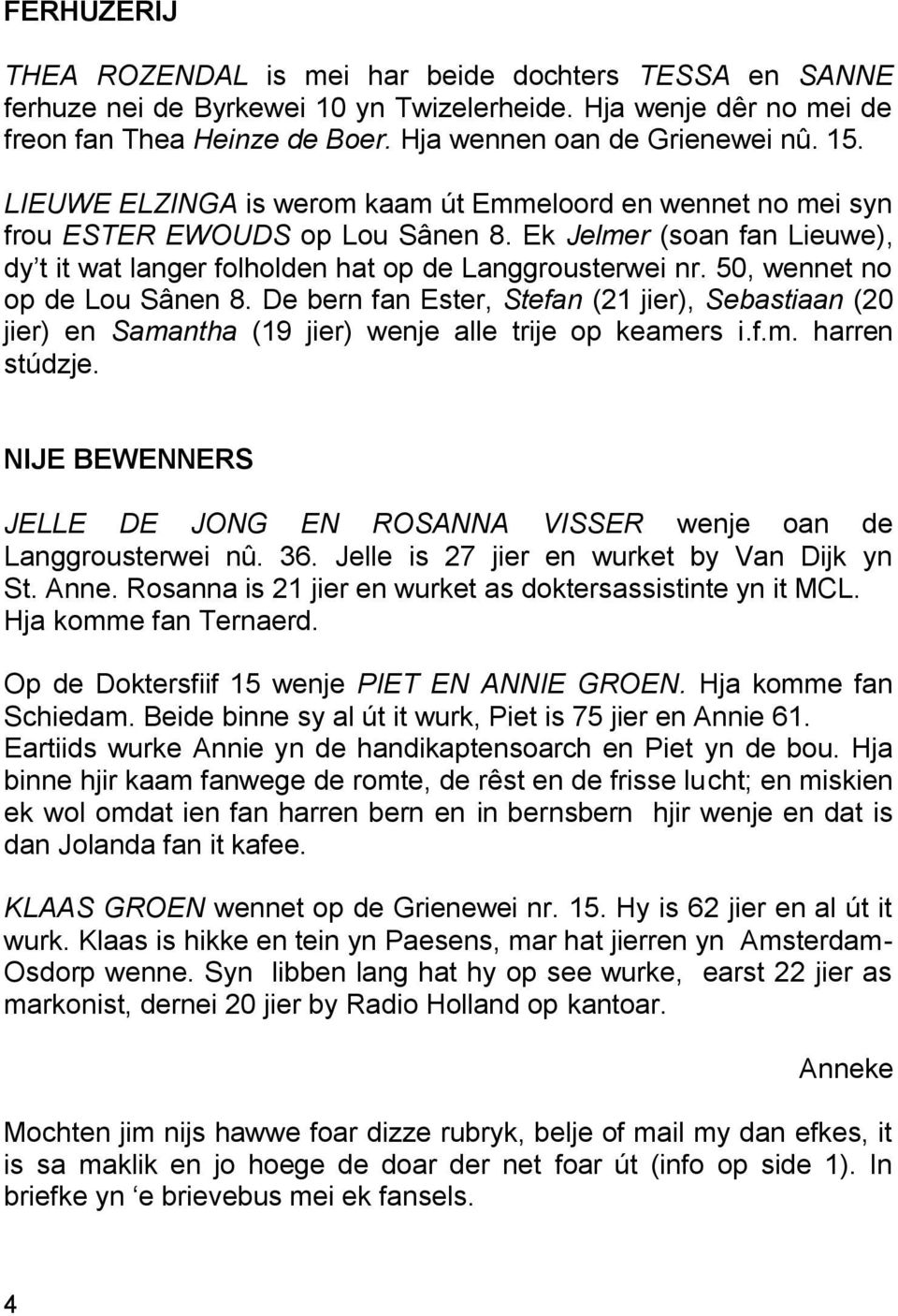 50, wennet no op de Lou Sânen 8. De bern fan Ester, Stefan (21 jier), Sebastiaan (20 jier) en Samantha (19 jier) wenje alle trije op keamers i.f.m. harren stúdzje.