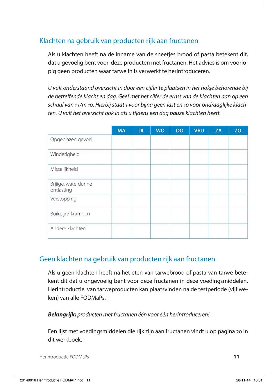 Geef met het cijfer de ernst van de klachten aan op een schaal van 1 t/m 10. Hierbij staat 1 voor bijna geen last en 10 voor ondraaglijke klachten.