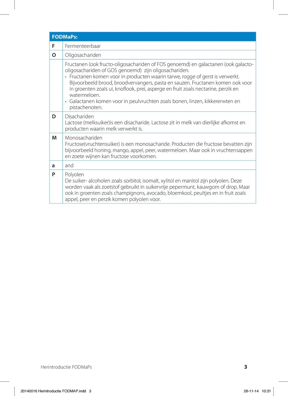 Fructanen komen ook voor in groenten zoals ui, knoflook, prei, asperge en fruit zoals nectarine, perzik en watermeloen.