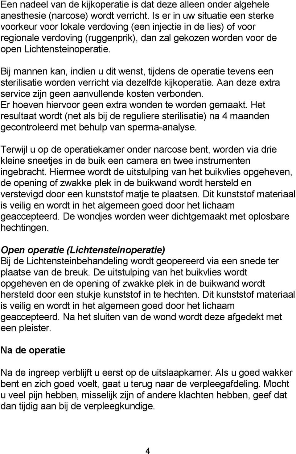 Bij mannen kan, indien u dit wenst, tijdens de operatie tevens een sterilisatie worden verricht via dezelfde kijkoperatie. Aan deze extra service zijn geen aanvullende kosten verbonden.