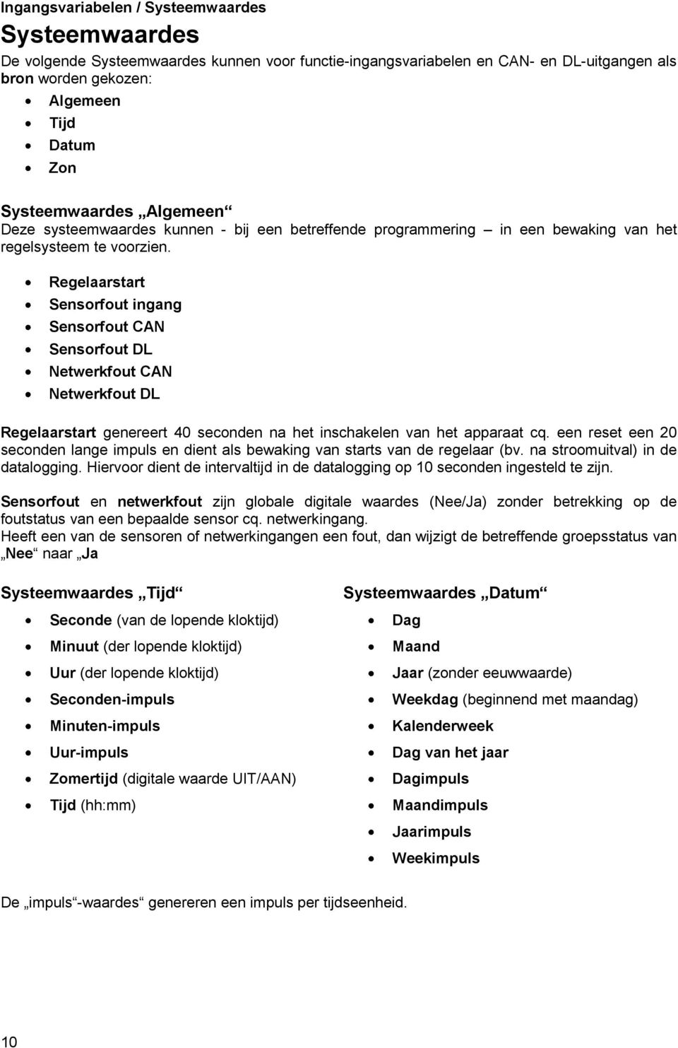 Regelaarstart Sensorfout ingang Sensorfout CAN Sensorfout DL Netwerkfout CAN Netwerkfout DL Regelaarstart genereert 40 seconden na het inschakelen van het apparaat cq.