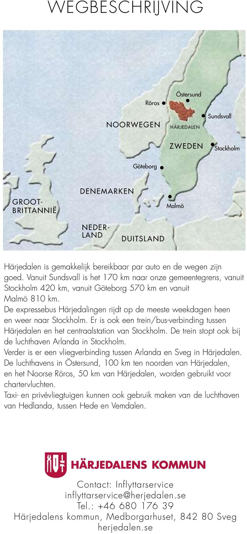 De expressebus Härjedalingen rijdt op de meeste weekdagen heen en weer naar Stockholm. Er is ook een trein/bus-verbinding tussen Härjedalen en het centraalstation van Stockholm.