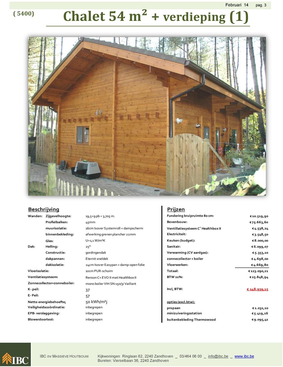 548,50 Glas: U=1,1 W/m³K Keuken (budget): 8.000,00 Dak: Helling: 25 Sanitair: 6.099,07 Constructie: gordingendak Verwarming (CV aardgas): 5.353,10 dakpannen: Eternit sneldek zonnecollector + boiler 4.