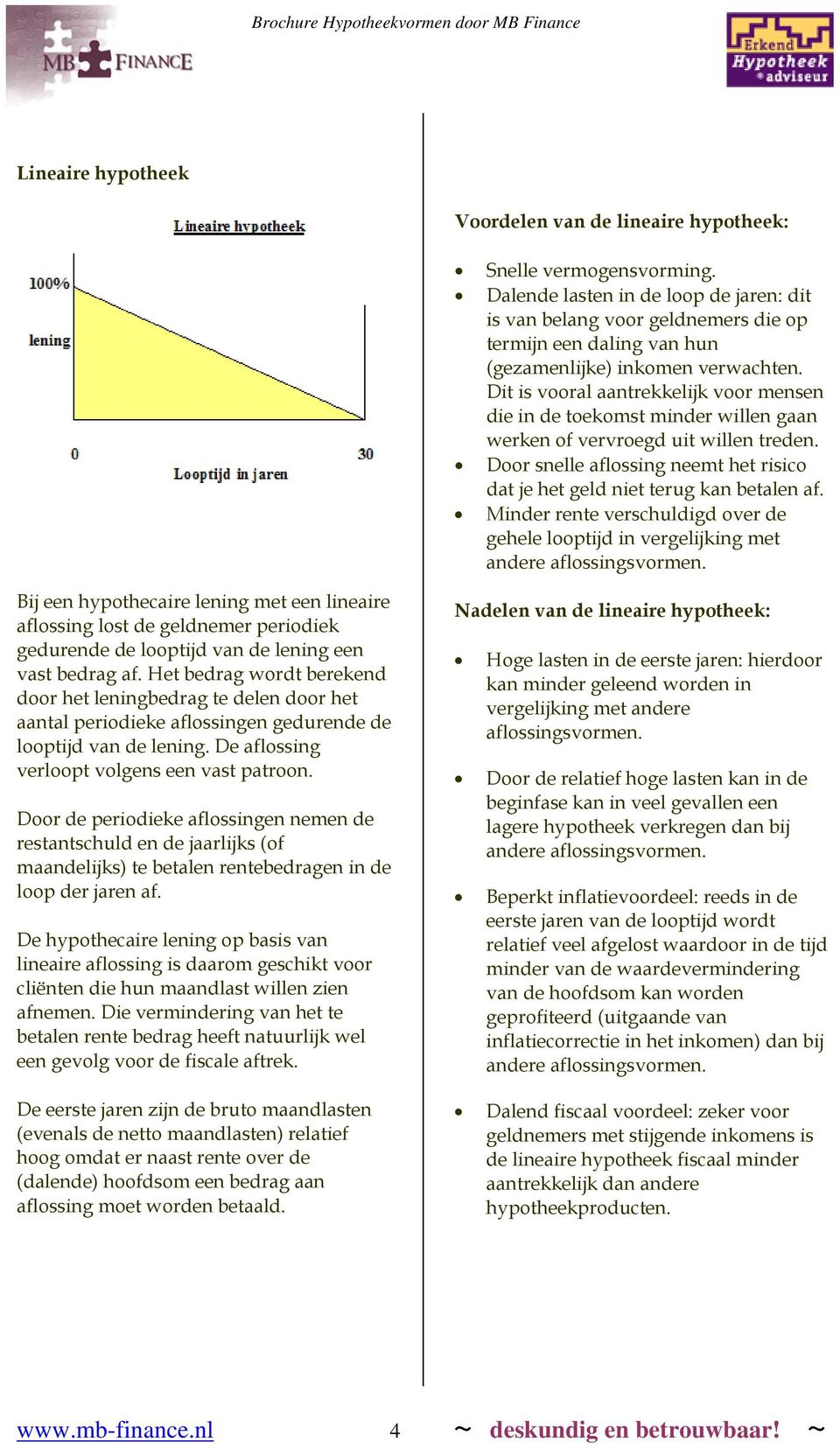 Dit is vooral aantrekkelijk voor mensen die in de toekomst minder willen gaan werken of vervroegd uit willen treden. Door snelle aflossing neemt het risico dat je het geld niet terug kan betalen af.