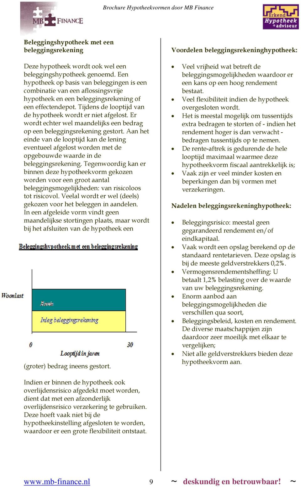 Er wordt echter wel maandelijks een bedrag op een beleggingsrekening gestort. Aan het einde van de looptijd kan de lening eventueel afgelost worden met de opgebouwde waarde in de beleggingsrekening.