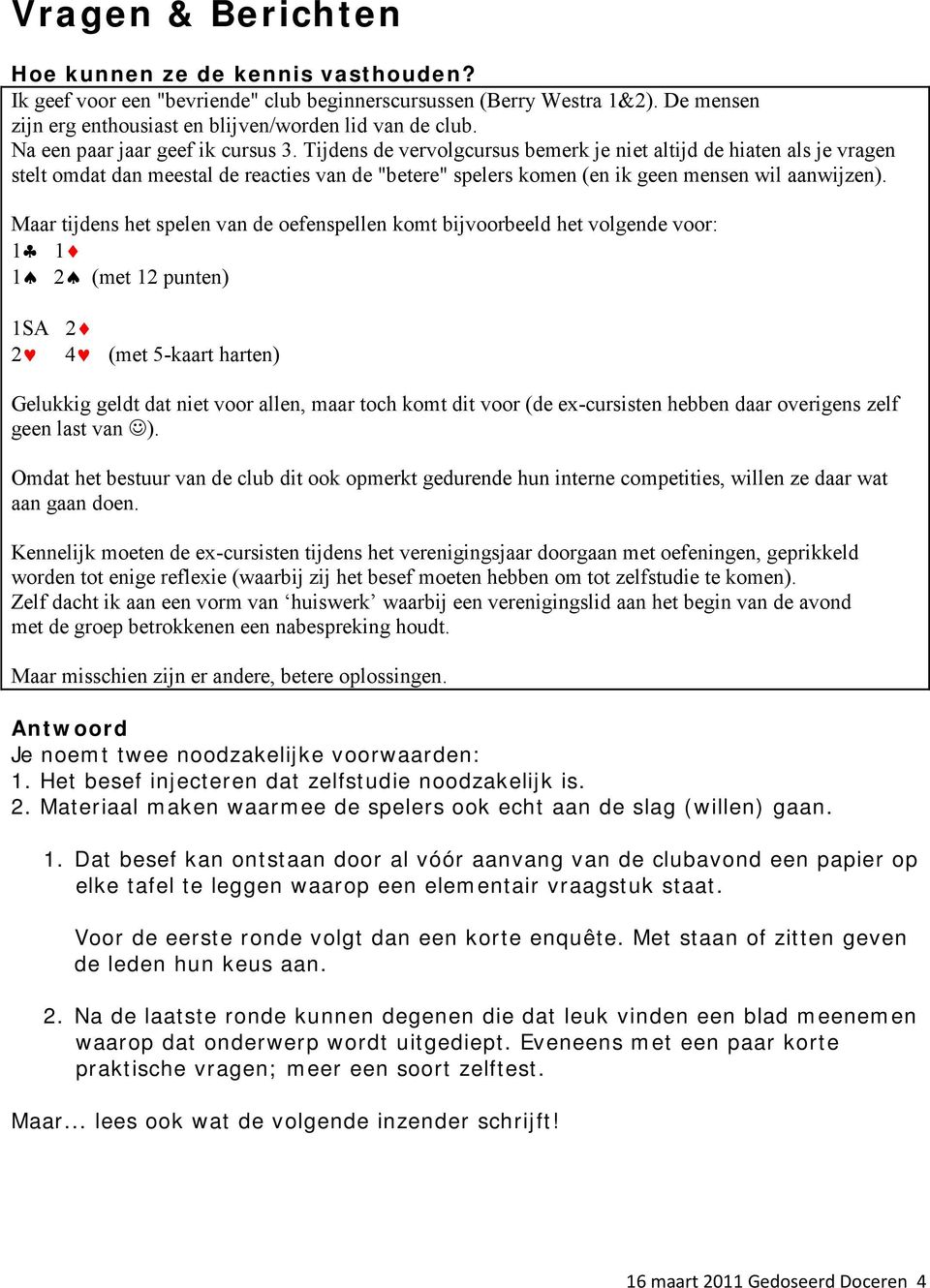 Tijdens de vervolgcursus bemerk je niet altijd de hiaten als je vragen stelt omdat dan meestal de reacties van de "betere" spelers komen (en ik geen mensen wil aanwijzen).