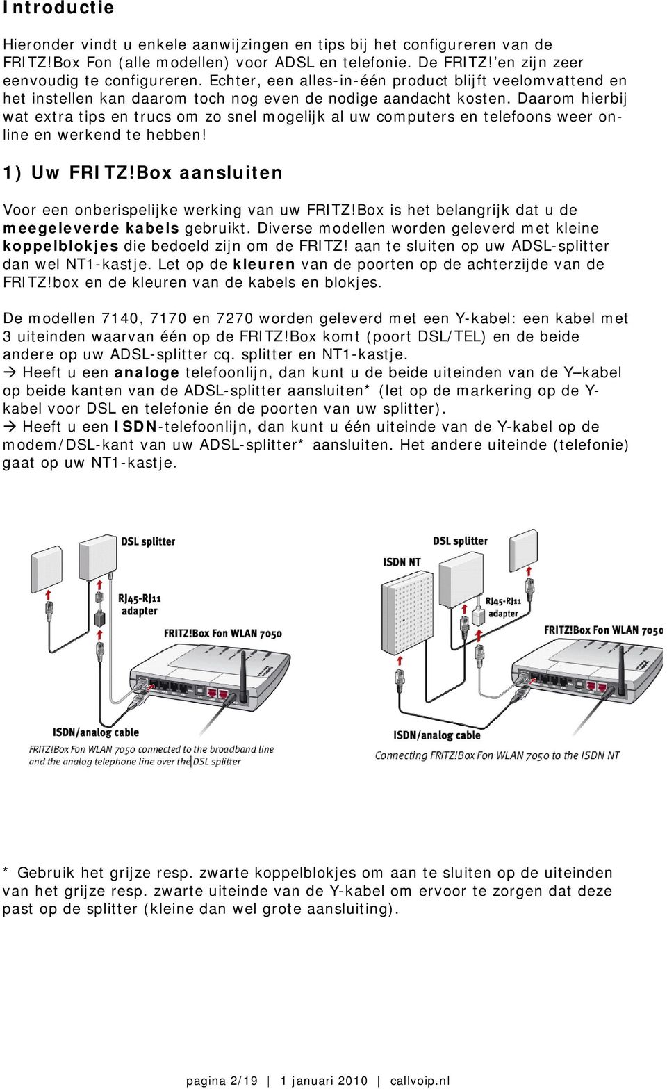 Daarom hierbij wat extra tips en trucs om zo snel mogelijk al uw computers en telefoons weer online en werkend te hebben! 1) Uw FRITZ!Box aansluiten Voor een onberispelijke werking van uw FRITZ!