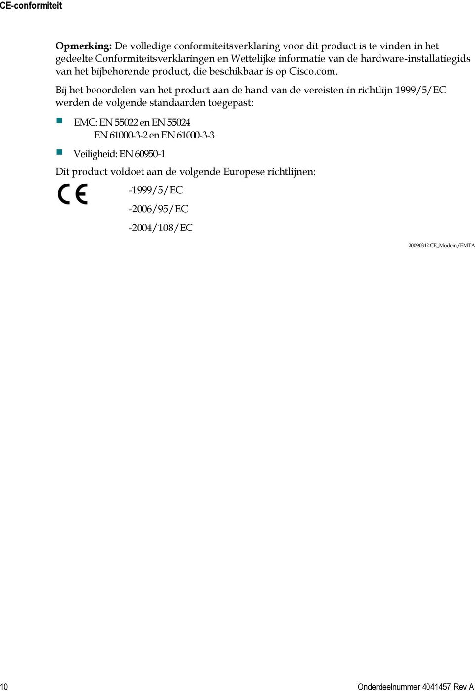 Bij het beoordelen van het product aan de hand van de vereisten in richtlijn 1999/5/EC werden de volgende standaarden toegepast: EMC: EN 55022 en EN