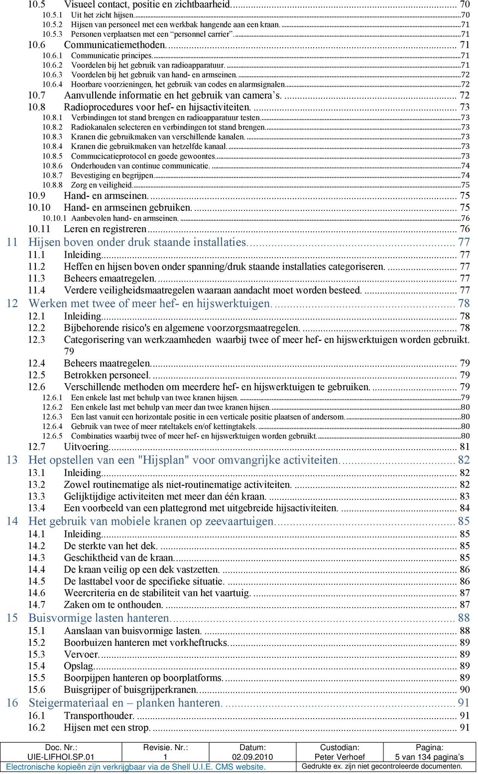 ..72 0.7 Aanvullende informatie en het gebruik van camera s.... 72 0.8 Radioprocedures voor hef- en hijsactiviteiten.... 73 0.8. Verbindingen tot stand brengen en radioapparatuur testen....73 0.8.2 Radiokanalen selecteren en verbindingen tot stand brengen.