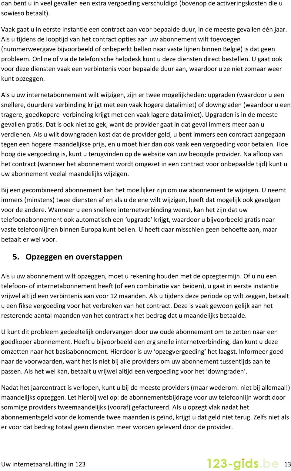 Als u tijdens de looptijd van het contract opties aan uw abonnement wilt toevoegen (nummerweergave bijvoorbeeld of onbeperkt bellen naar vaste lijnen binnen België) is dat geen probleem.