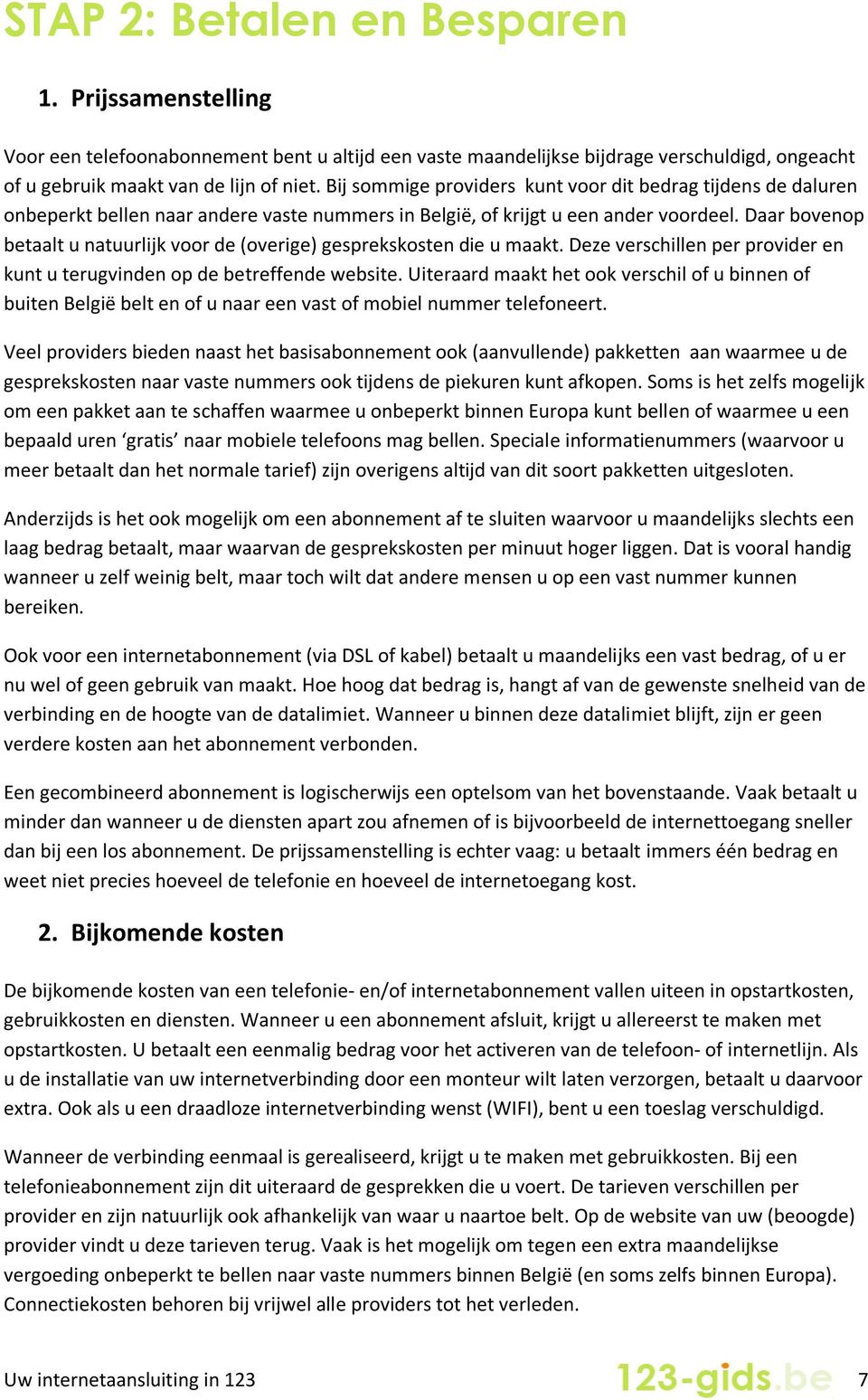 Daar bovenop betaalt u natuurlijk voor de (overige) gesprekskosten die u maakt. Deze verschillen per provider en kunt u terugvinden op de betreffende website.