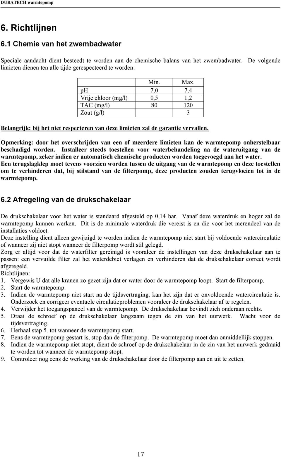 ph 7,0 7,4 Vrije chloor (mg/l) 0,5 1,2 TAC (mg/l) 80 120 Zout (g/l) 3 Belangrijk: bij het niet respecteren van deze limieten zal de garantie vervallen.