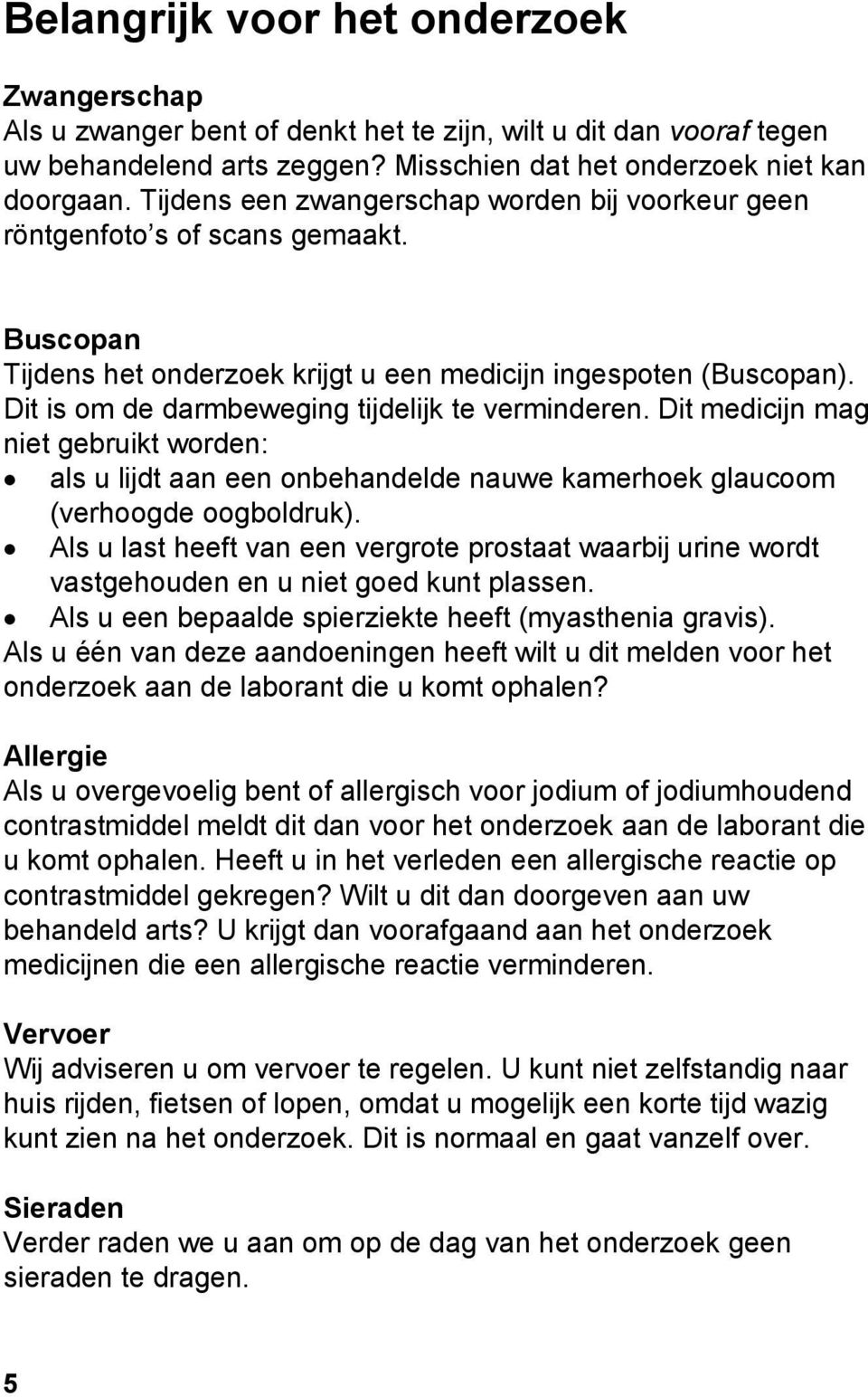 Dit is om de darmbeweging tijdelijk te verminderen. Dit medicijn mag niet gebruikt worden: als u lijdt aan een onbehandelde nauwe kamerhoek glaucoom (verhoogde oogboldruk).