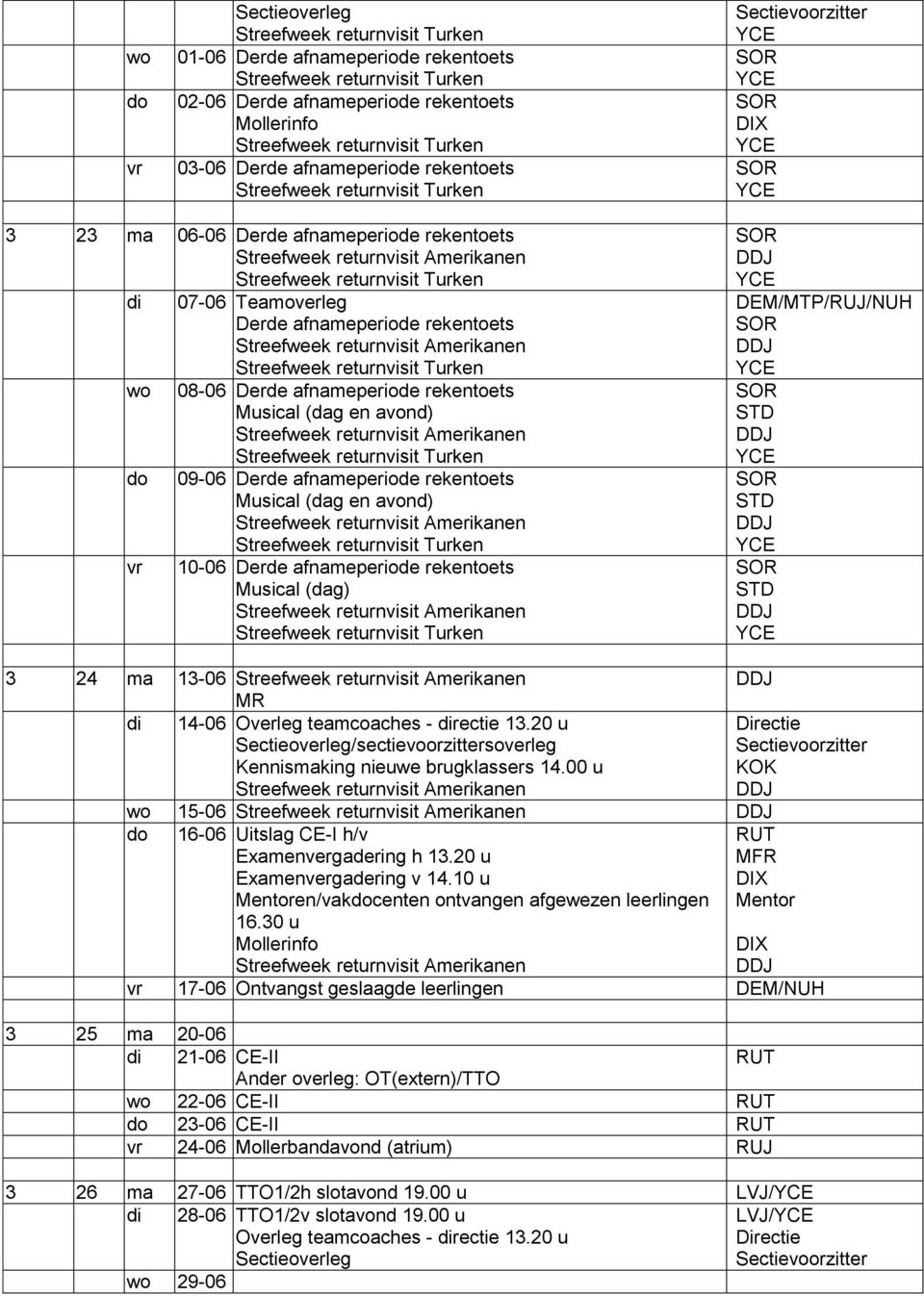 (dag) STD STD STD 3 24 ma 13-06 MR di 14-06 /sectievoorzittersoverleg Kennismaking nieuwe brugklassers 14.00 u wo 15-06 do 16-06 Uitslag CE-I h/v Examenvergadering h 13.20 u Examenvergadering v 14.