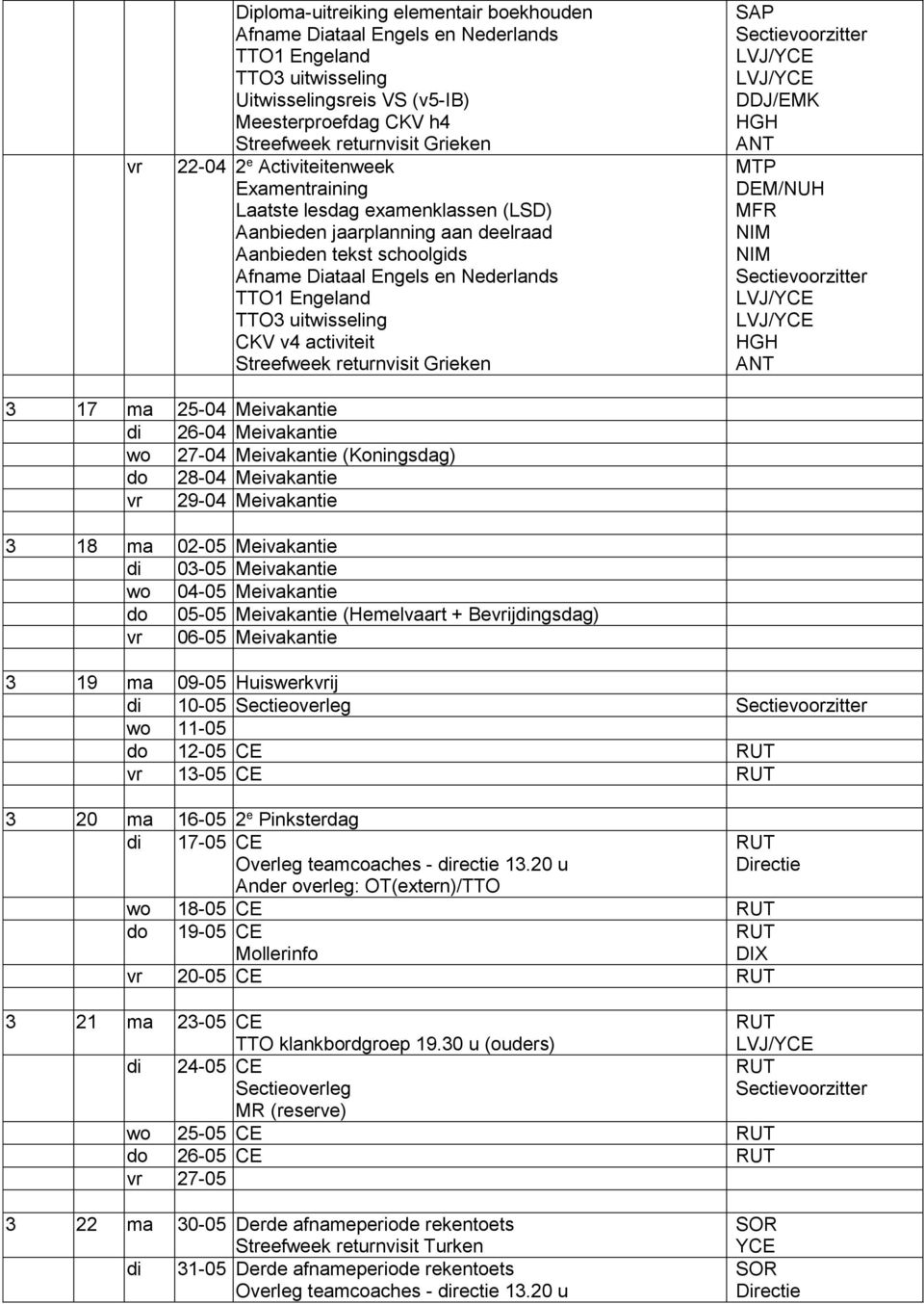 25-04 Meivakantie di 26-04 Meivakantie wo 27-04 Meivakantie (Koningsdag) do 28-04 Meivakantie vr 29-04 Meivakantie 3 18 ma 02-05 Meivakantie di 03-05 Meivakantie wo 04-05 Meivakantie do 05-05