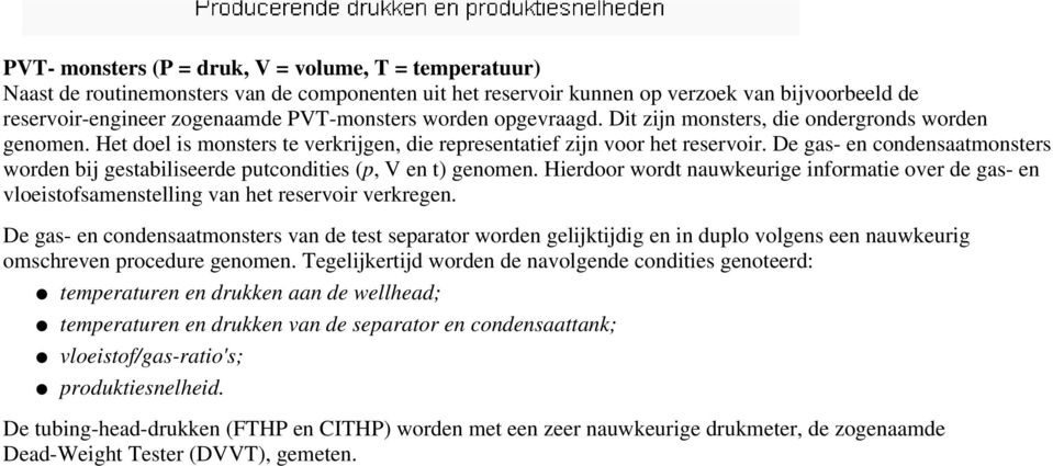 De gas- en condensaatmonsters worden bij gestabiliseerde putcondities (p, V en t) genomen. Hierdoor wordt nauwkeurige informatie over de gas- en vloeistofsamenstelling van het reservoir verkregen.