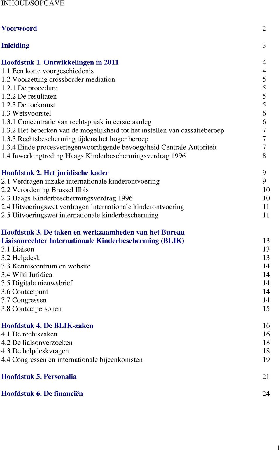 3.4 Einde procesvertegenwoordigende bevoegdheid Centrale Autoriteit 7 1.4 Inwerkingtreding Haags Kinderbeschermingsverdrag 1996 8 Hoofdstuk 2. Het juridische kader 9 2.