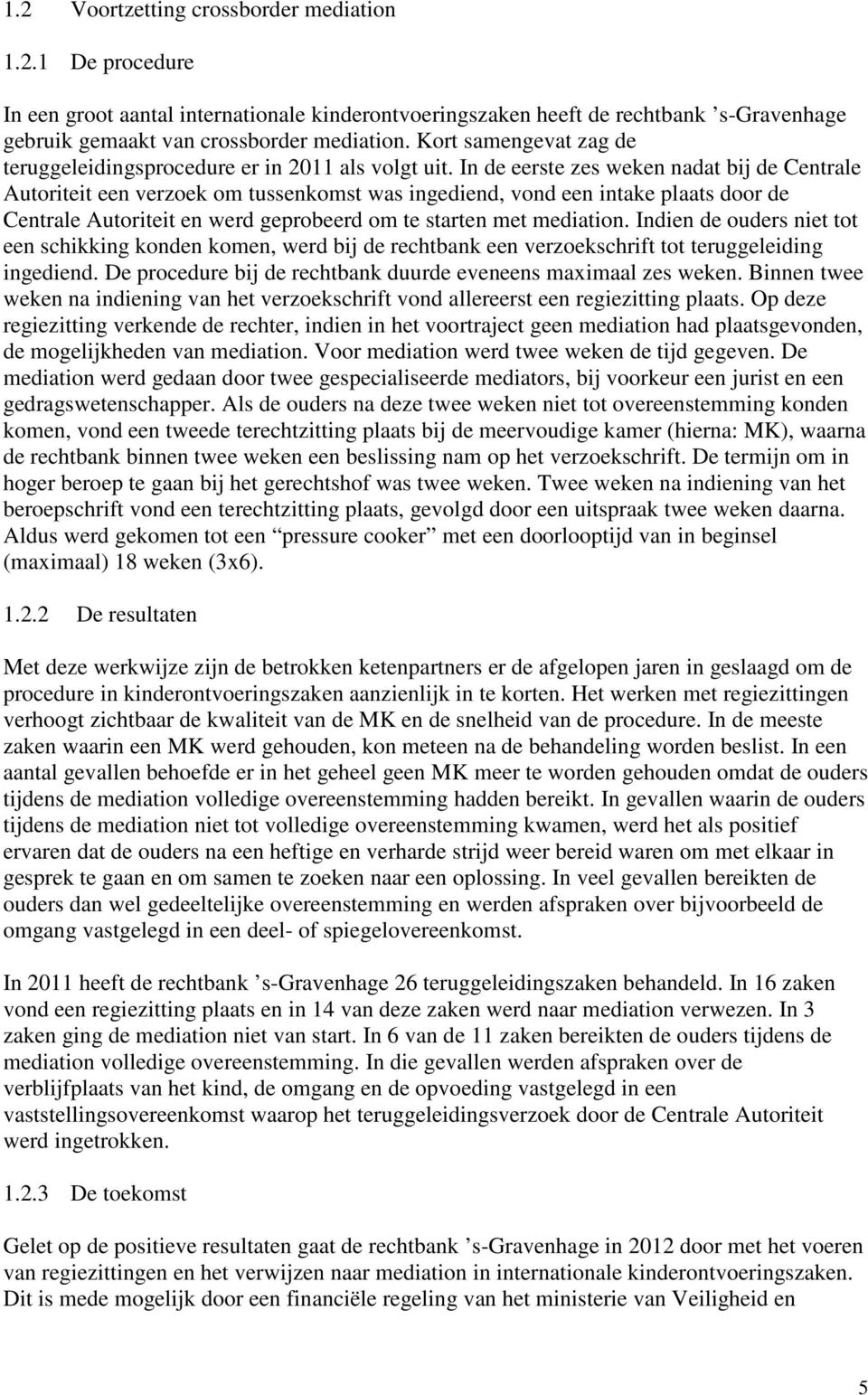 In de eerste zes weken nadat bij de Centrale Autoriteit een verzoek om tussenkomst was ingediend, vond een intake plaats door de Centrale Autoriteit en werd geprobeerd om te starten met mediation.