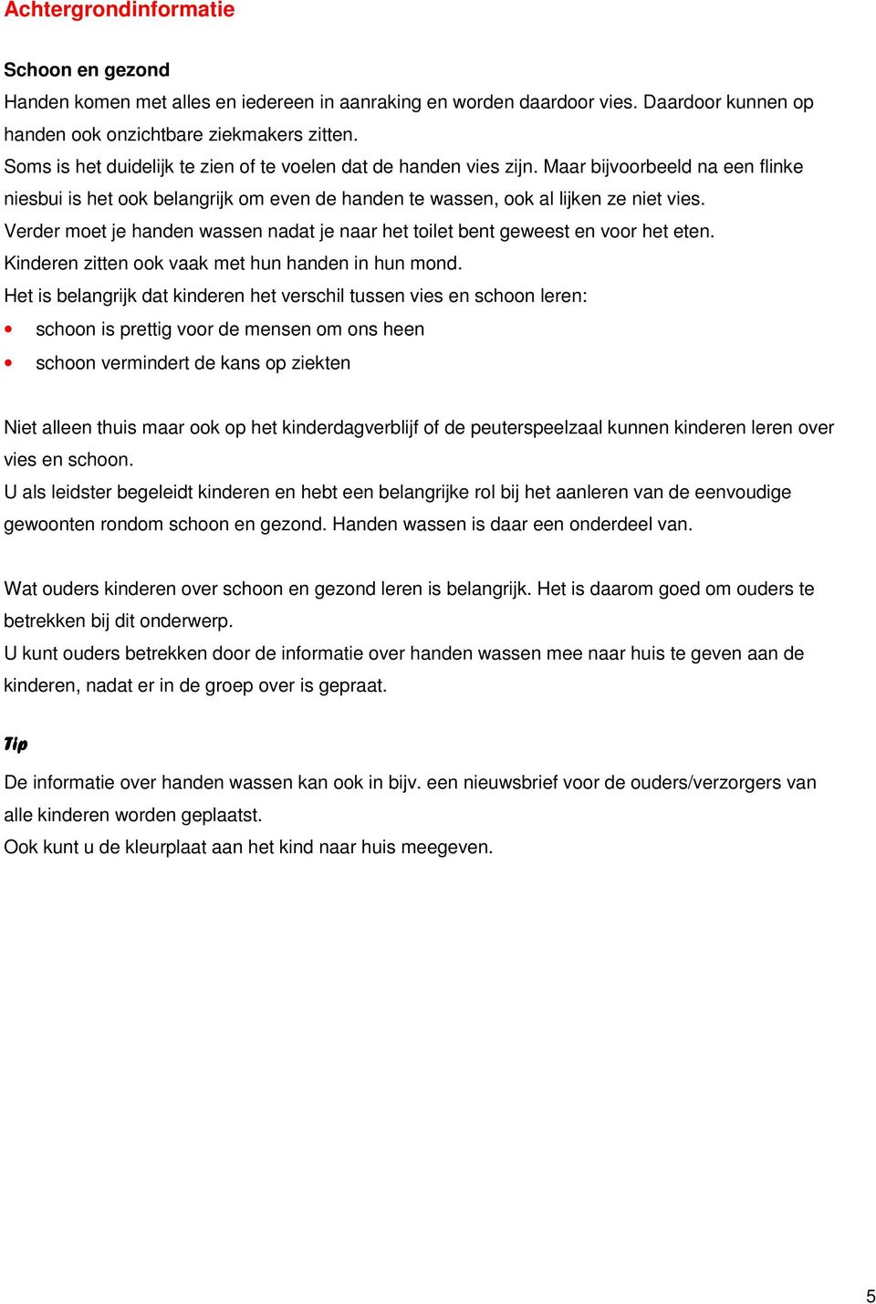 Verder moet je handen wassen nadat je naar het toilet bent geweest en voor het eten. Kinderen zitten ook vaak met hun handen in hun mond.