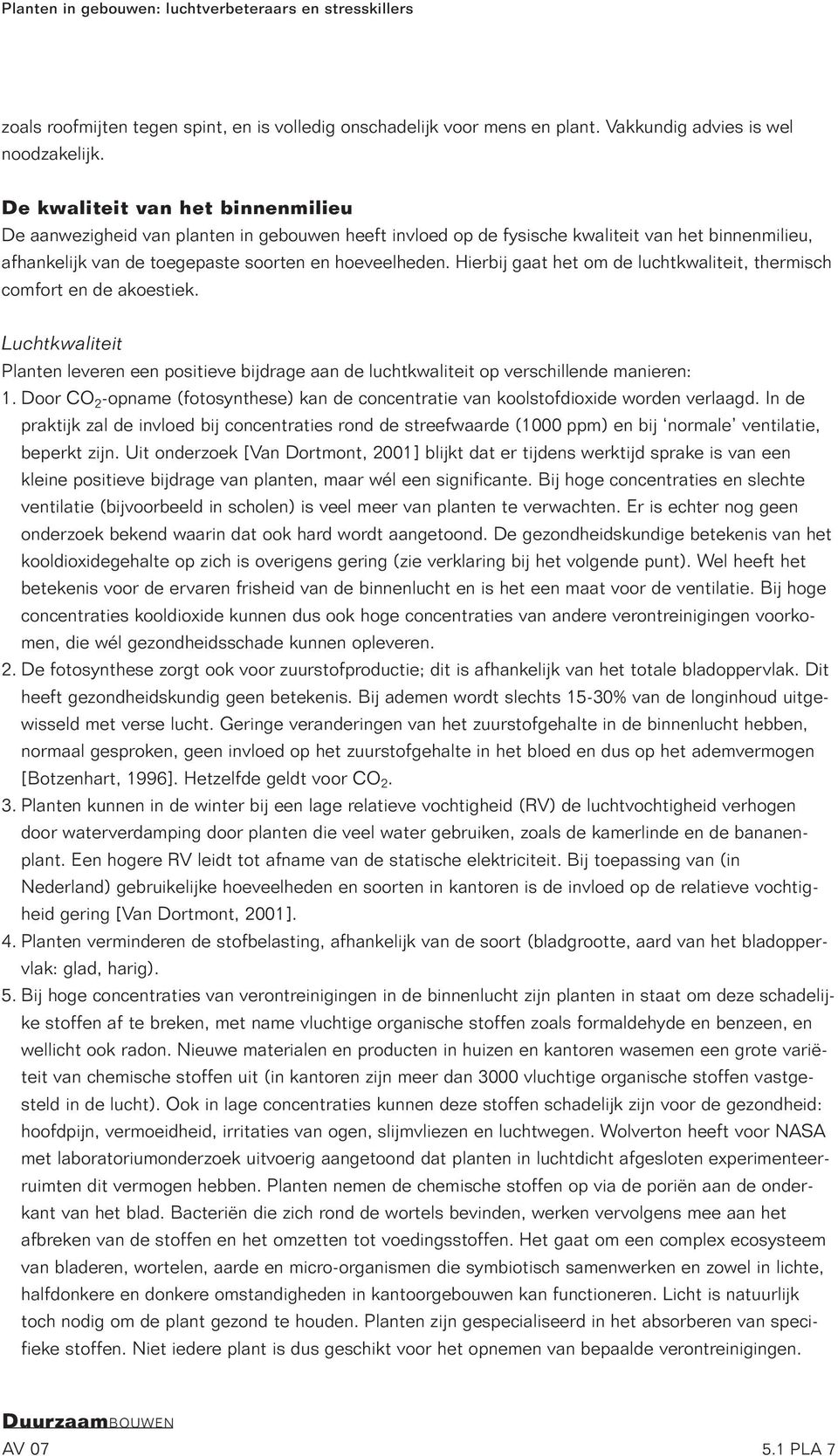 Hierbij gaat het om de luchtkwaliteit, thermisch comfort en de akoestiek. Luchtkwaliteit Planten leveren een positieve bijdrage aan de luchtkwaliteit op verschillende manieren: 1.