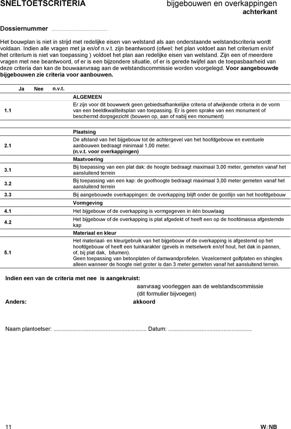 worden voorgelegd. Voor aangebouwde bijgebouwen zie criteria voor aanbouwen. Ja Nee n.v.t. Er zijn voor dit bouwwerk geen gebiedsafhankelijke criteria of afwijkende criteria in de vorm van een beeldkwaliteitsplan van toepassing.