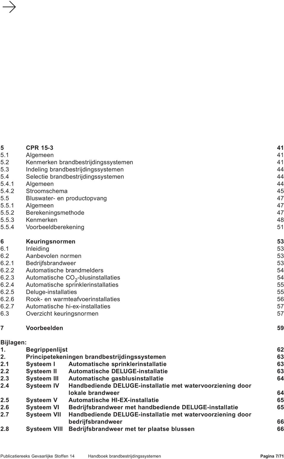 2.2 Automatische brandmelders 54 6.2.3 Automatische CO 2 -blusinstallaties 54 6.2.4 Automatische sprinklerinstallaties 55 6.2.5 Deluge-installaties 55 6.2.6 Rook- en warmteafvoerinstallaties 56 6.2.7 Automatische hi-ex-installaties 57 6.