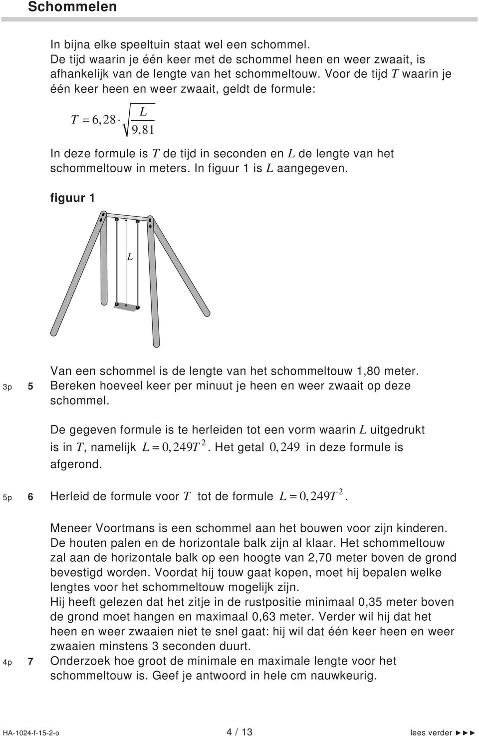 In figuur 1 is L aangegeven. figuur 1 L Van een schommel is de lengte van het schommeltouw 1,80 meter. 3p 5 Bereken hoeveel keer per minuut je heen en weer zwaait op deze schommel.