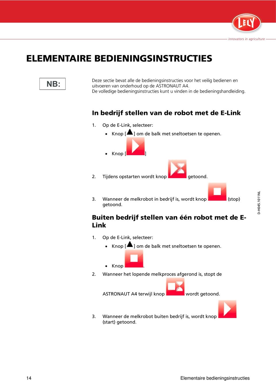 Knop [ ] 2. Tijdens opstarten wordt knop getoond. 3. Wanneer de melkrobot in bedrijf is, wordt knop (stop) getoond. Buiten bedrijf stellen van één robot met de E- Link 1.