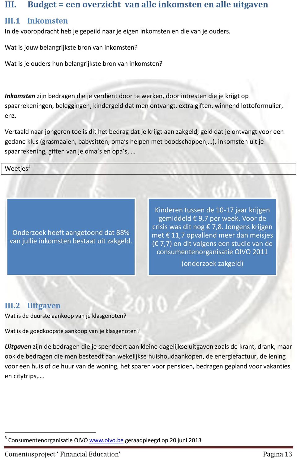 Inkomsten zijn bedragen die je verdient door te werken, door intresten die je krijgt op spaarrekeningen, beleggingen, kindergeld dat men ontvangt, extra giften, winnend lottoformulier, enz.