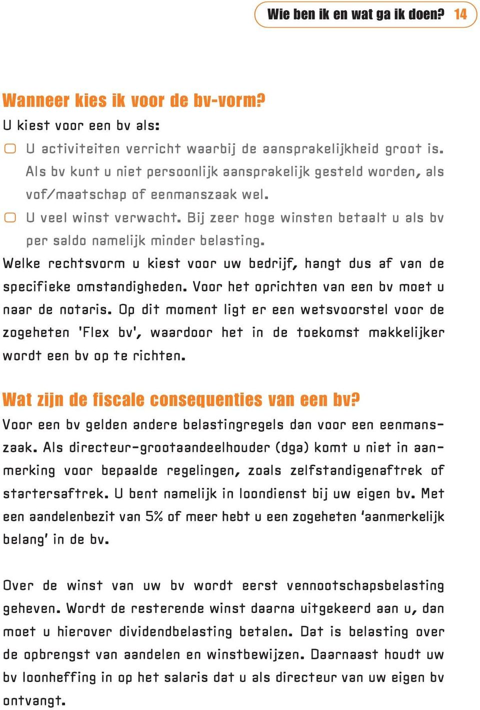 Welke rechtsvorm u kiest voor uw bedrijf, hangt dus af van de specifieke omstandigheden. Voor het oprichten van een bv moet u naar de notaris.