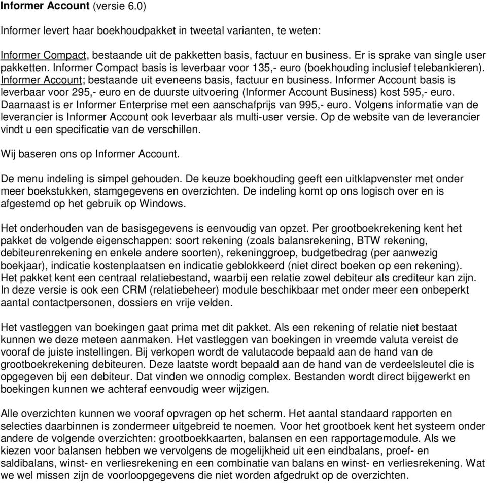 Informer Account basis is leverbaar voor 295,- euro en de duurste uitvoering (Informer Account Business) kost 595,- euro. Daarnaast is er Informer Enterprise met een aanschafprijs van 995,- euro.