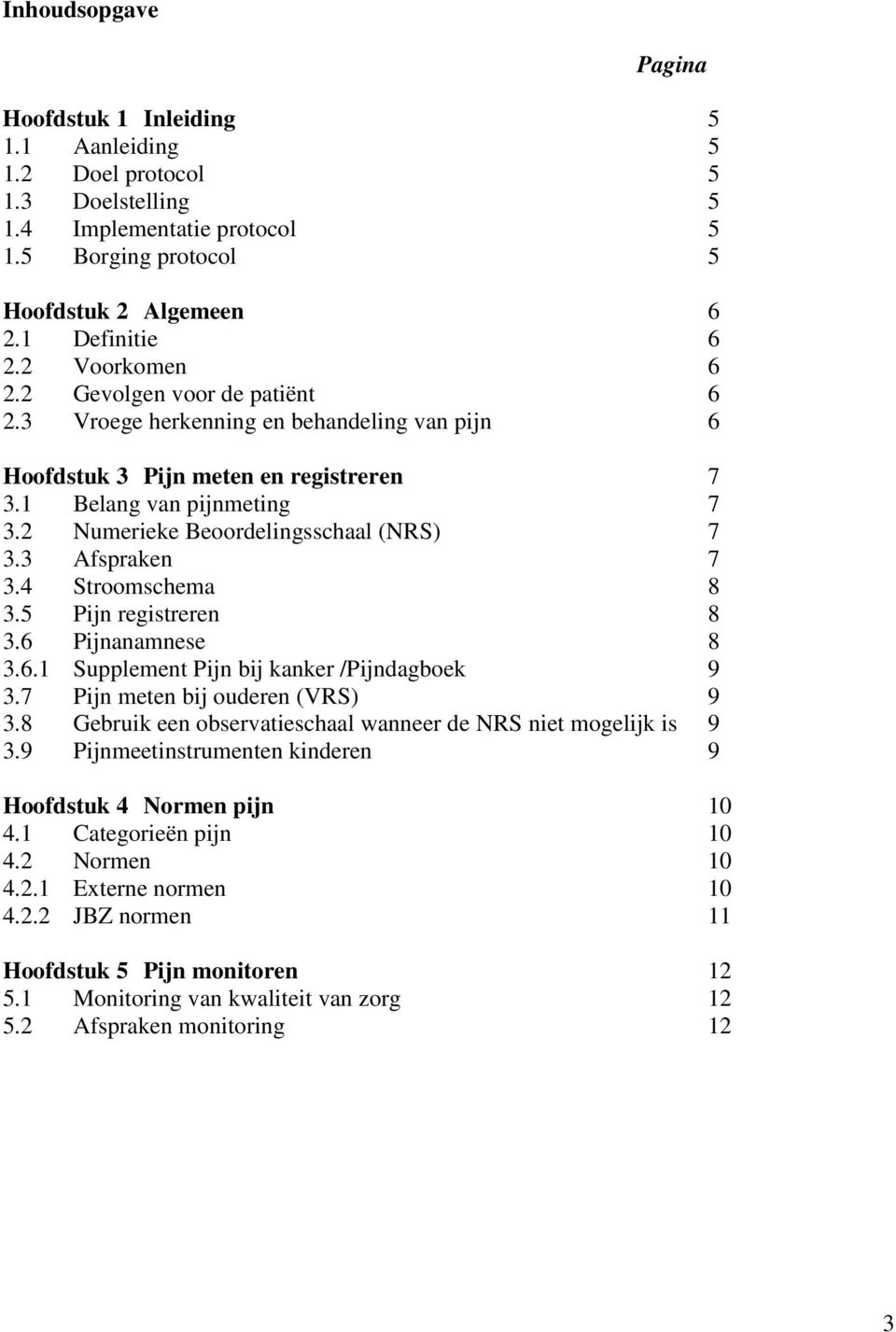 2 Numerieke Beoordelingsschaal (NRS) 7 3.3 Afspraken 7 3.4 Stroomschema 8 3.5 Pijn registreren 8 3.6 Pijnanamnese 8 3.6.1 Supplement Pijn bij kanker /Pijndagboek 9 3.